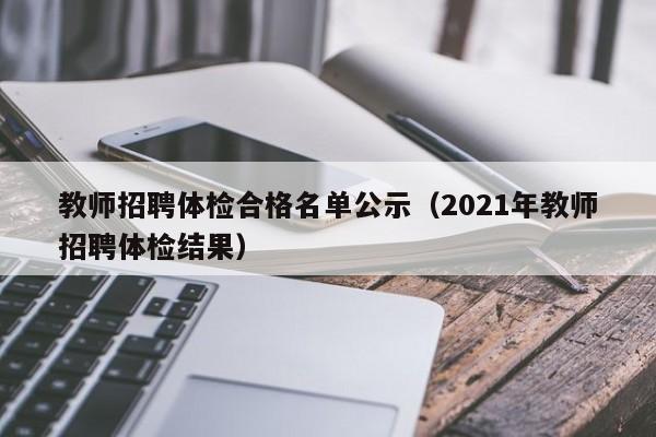 教师招聘体检合格名单公示（2021年教师招聘体检结果）