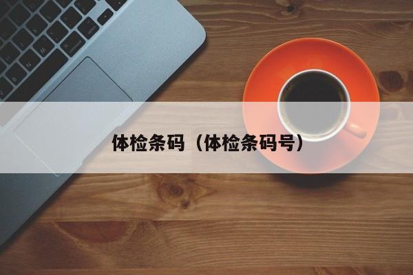 体检条码(体检条码号)
