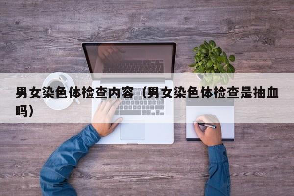 男女染色体检查内容(男女染色体检查是抽血吗)