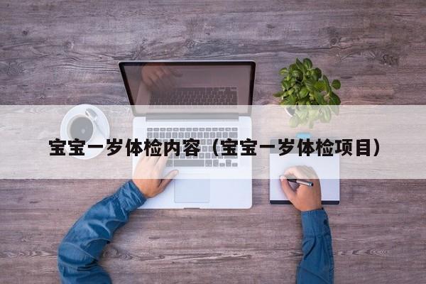 宝宝一岁体检内容(宝宝一岁体检项目)