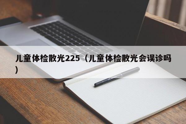 儿童体检散光225（儿童体检散光会误诊吗）
