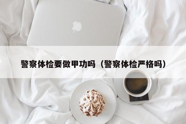 警察体检要做甲功吗(警察体检严格吗)