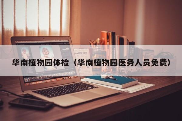 华南植物园体检（华南植物园医务人员免费）