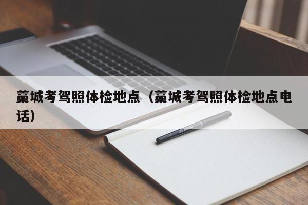 藁城考驾照体检地点（藁城考驾照体检地点电话）