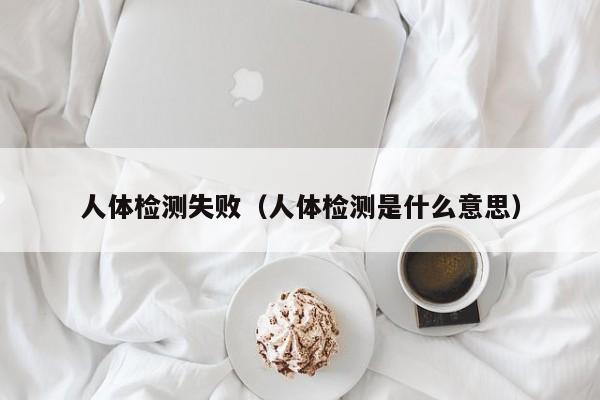人体检测失败（人体检测是什么意思）