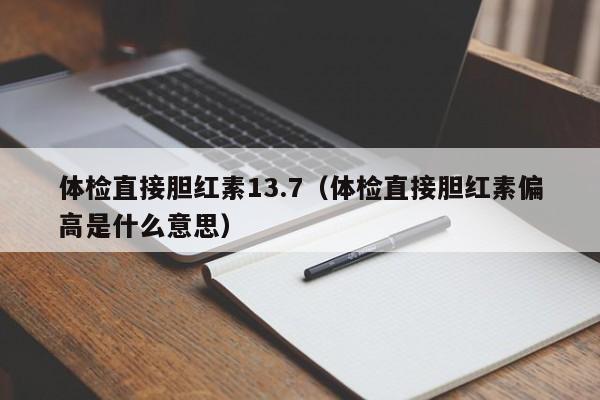 体检直接胆红素13.7（体检直接胆红素偏高是什么意思）