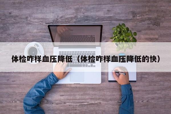 体检咋样血压降低（体检咋样血压降低的快）