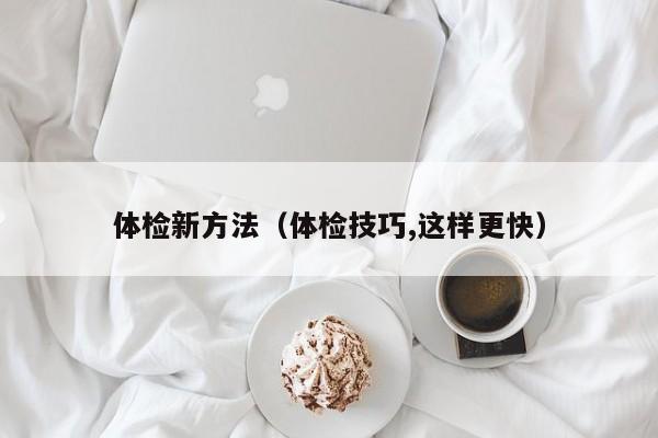 体检新方法（体检技巧,这样更快）