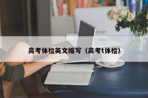 高考体检英文缩写（高考t体检）