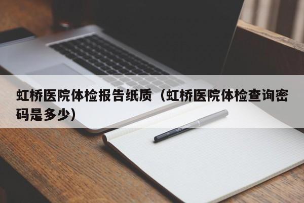 虹桥医院体检报告纸质(虹桥医院体检查询密码是多少)