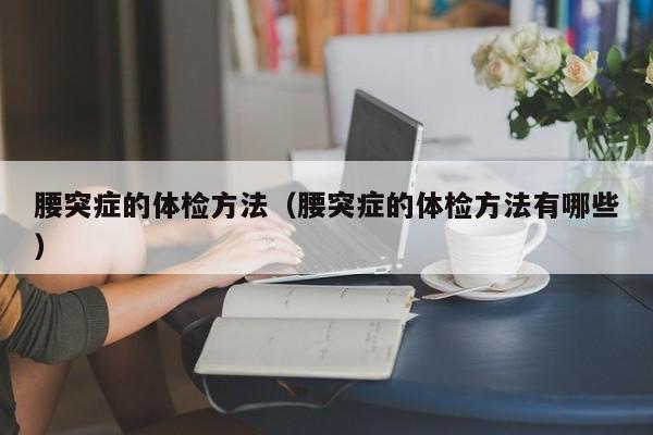 腰突症的体检方法（腰突症的体检方法有哪些）