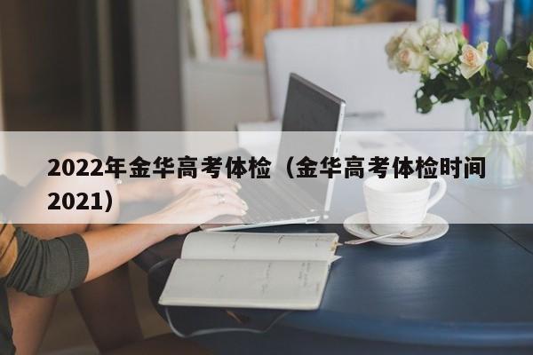 2022年金华高考体检（金华高考体检时间2021）