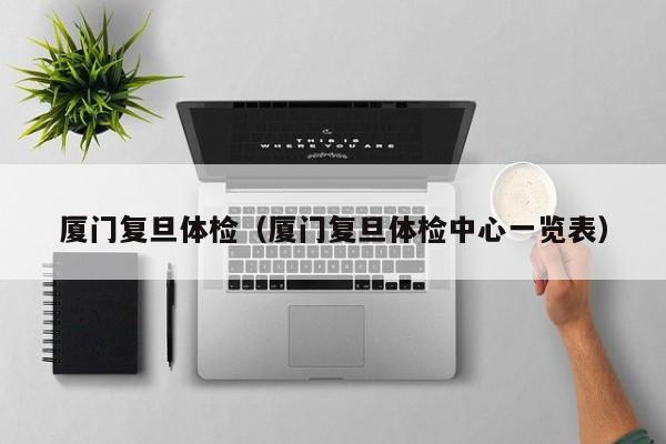 厦门复旦体检(厦门复旦体检中心一览表)