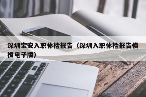 深圳宝安入职体检报告(深圳入职体检报告模板电子版)