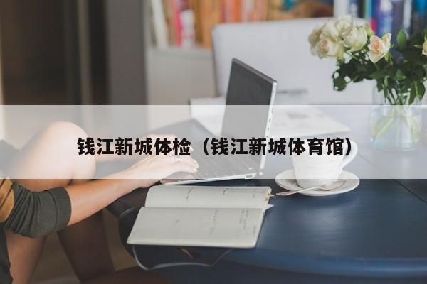 钱江新城体检(钱江新城体育馆)