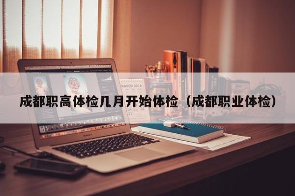成都职高体检几月开始体检(成都职业体检)