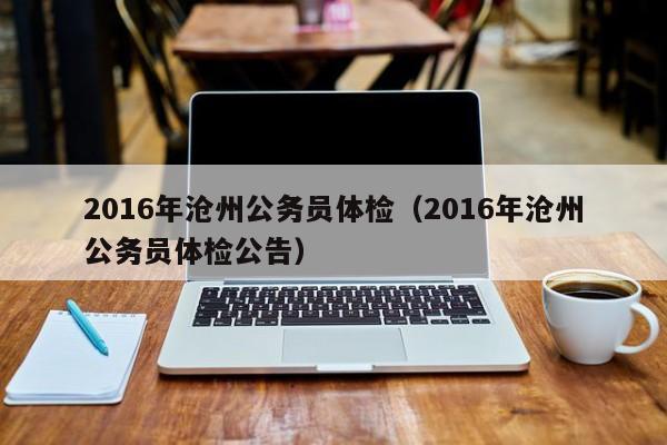 2016年沧州公务员体检(2016年沧州公务员体检公告)