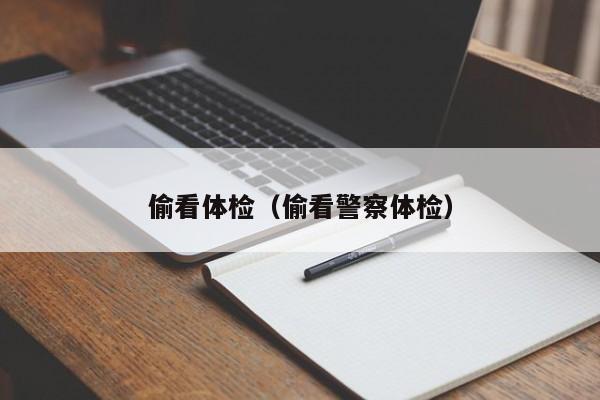 偷看体检(偷看警察体检)