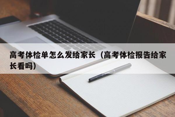 高考体检单怎么发给家长(高考体检报告给家长看吗)