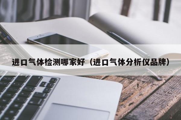 进口气体检测哪家好(进口气体分析仪品牌)
