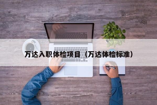 万达入职体检项目(万达体检标准)
