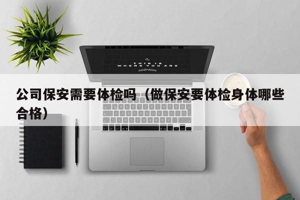 公司保安需要体检吗(做保安要体检身体哪些合格)