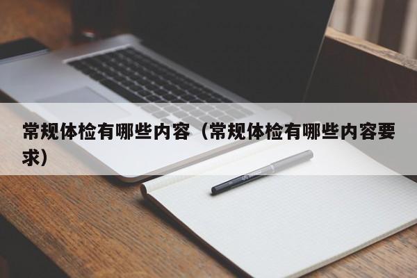 常规体检有哪些内容(常规体检有哪些内容要求)
