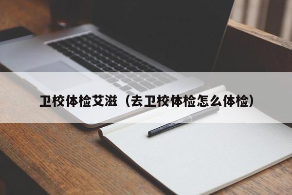 卫校体检艾滋(去卫校体检怎么体检)