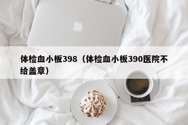 体检血小板398(体检血小板390医院不给盖章)